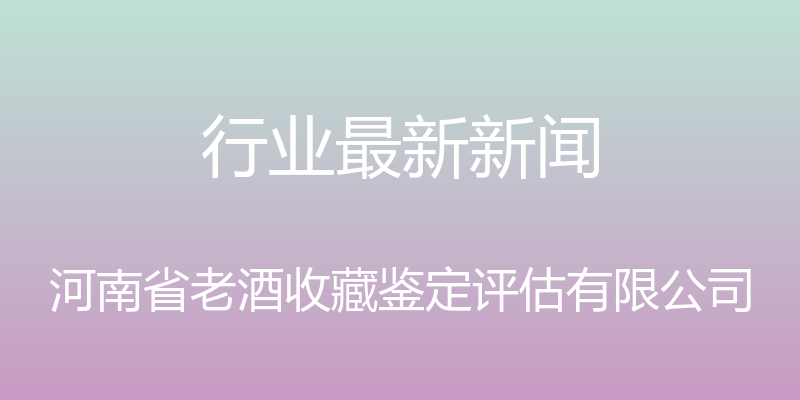 行业最新新闻 - 河南省老酒收藏鉴定评估有限公司