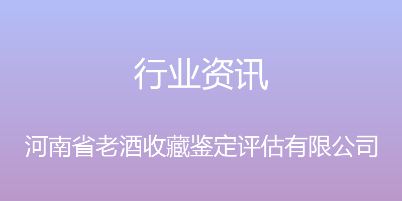 行业资讯 - 河南省老酒收藏鉴定评估有限公司