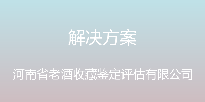 解决方案 - 河南省老酒收藏鉴定评估有限公司