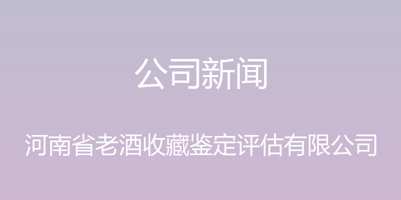 公司新闻 - 河南省老酒收藏鉴定评估有限公司