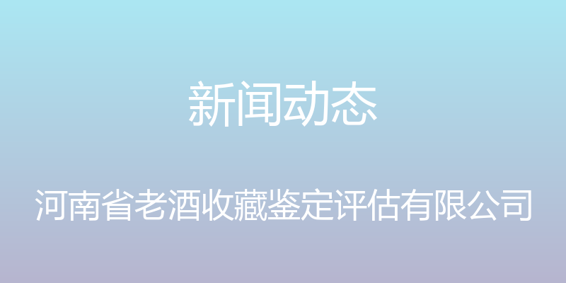 新闻动态 - 河南省老酒收藏鉴定评估有限公司