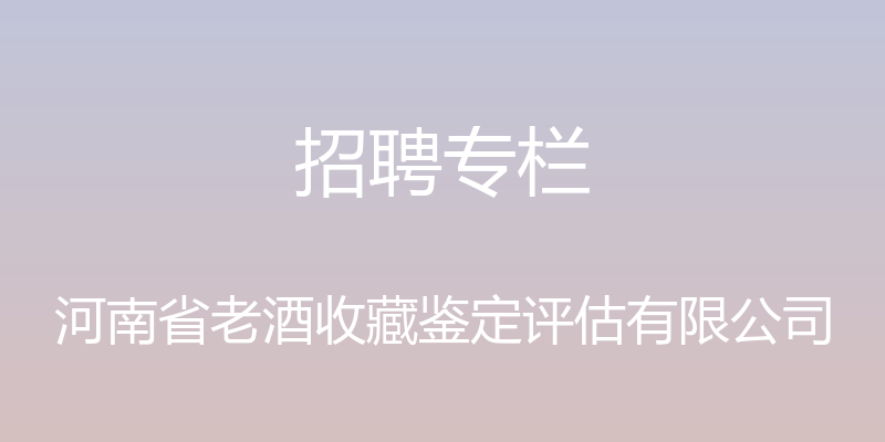 招聘专栏 - 河南省老酒收藏鉴定评估有限公司